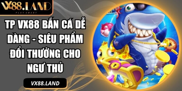TP VX88 Bắn Cá Dễ Dàng